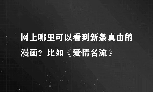 网上哪里可以看到新条真由的漫画？比如《爱情名流》