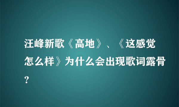 汪峰新歌《高地》、《这感觉怎么样》为什么会出现歌词露骨？