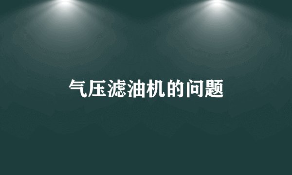 气压滤油机的问题