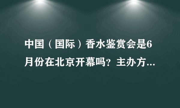 中国（国际）香水鉴赏会是6月份在北京开幕吗？主办方和承办方是谁？