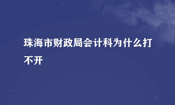 珠海市财政局会计科为什么打不开