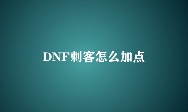 DNF刺客怎么加点