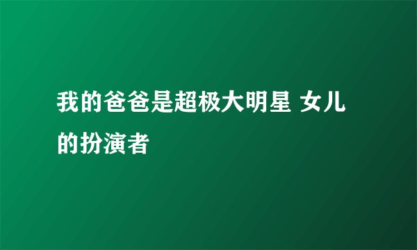我的爸爸是超极大明星 女儿的扮演者