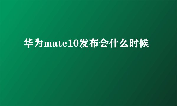 华为mate10发布会什么时候