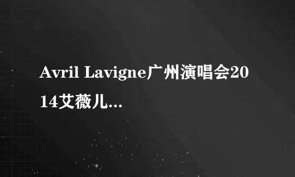 Avril Lavigne广州演唱会2014艾薇儿门票多少钱?