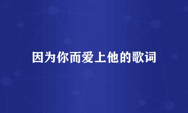 因为你而爱上他的歌词