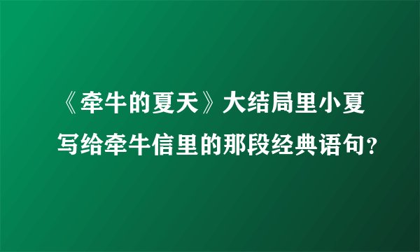 《牵牛的夏天》大结局里小夏写给牵牛信里的那段经典语句？