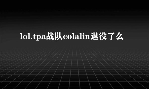 lol.tpa战队colalin退役了么