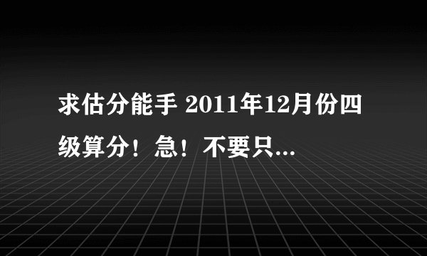 求估分能手 2011年12月份四级算分！急！不要只贴出个算分器的结果....