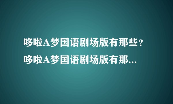 哆啦A梦国语剧场版有那些？ 哆啦A梦国语剧场版有那些？谢谢大家了！