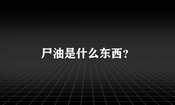 尸油是什么东西？