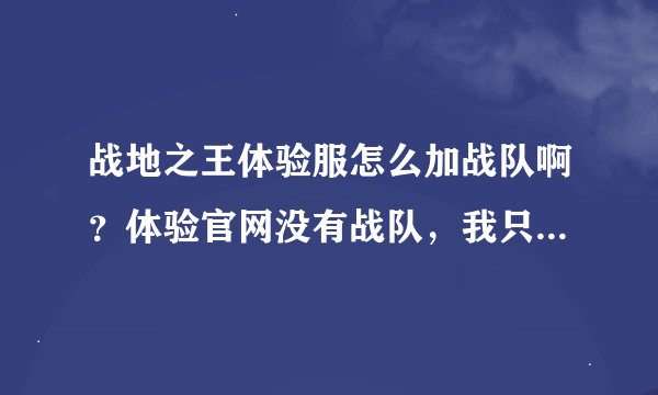 战地之王体验服怎么加战队啊？体验官网没有战队，我只想玩玩新的龙虎枪啊！求求各位大哥！