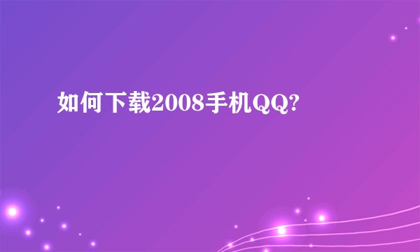 如何下载2008手机QQ?
