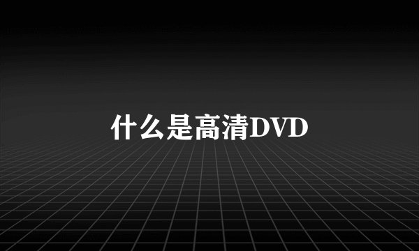 什么是高清DVD