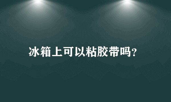 冰箱上可以粘胶带吗？