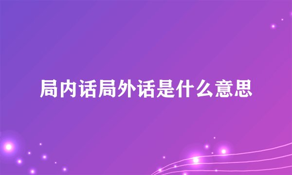 局内话局外话是什么意思