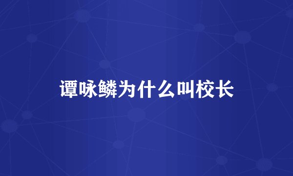 谭咏鳞为什么叫校长