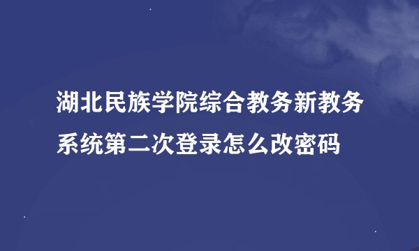 湖北民族学院综合教务新教务系统第二次登录怎么改密码