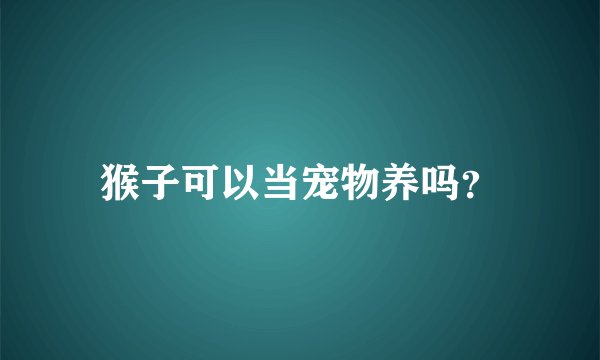 猴子可以当宠物养吗？