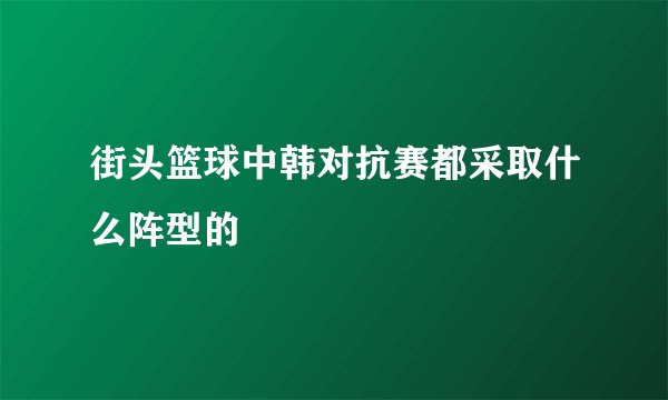 街头篮球中韩对抗赛都采取什么阵型的