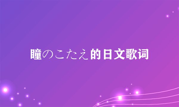 瞳のこたえ的日文歌词