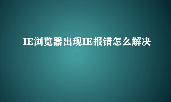 IE浏览器出现IE报错怎么解决