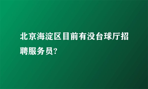 北京海淀区目前有没台球厅招聘服务员?
