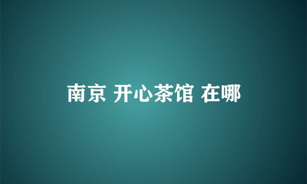 南京 开心茶馆 在哪
