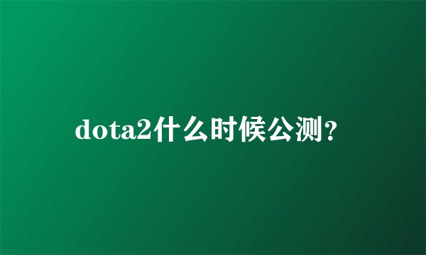 dota2什么时候公测？