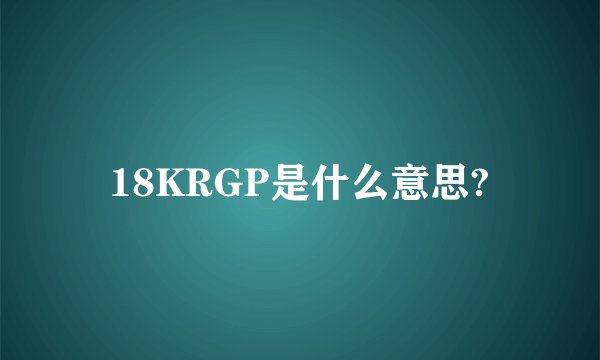 18KRGP是什么意思?