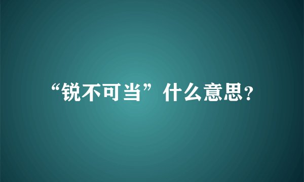 “锐不可当”什么意思？