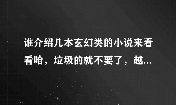 谁介绍几本玄幻类的小说来看看哈，垃圾的就不要了，越多越好哈！