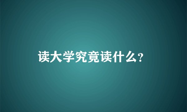 读大学究竟读什么？