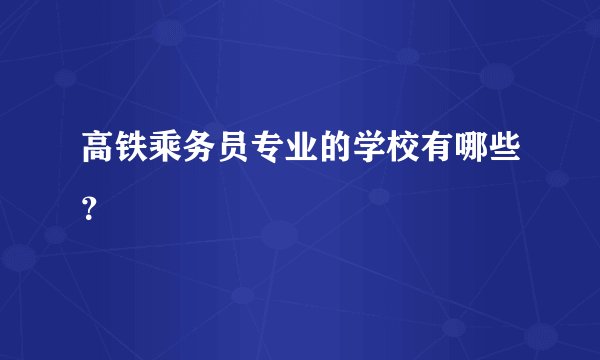 高铁乘务员专业的学校有哪些？