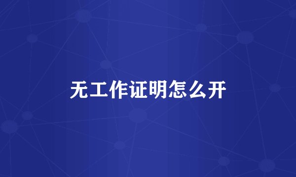 无工作证明怎么开