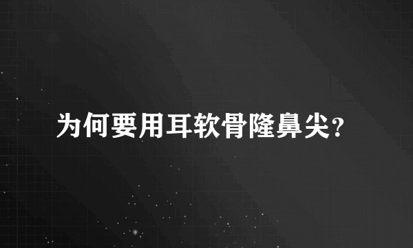 为何要用耳软骨隆鼻尖？