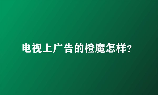 电视上广告的橙魔怎样？