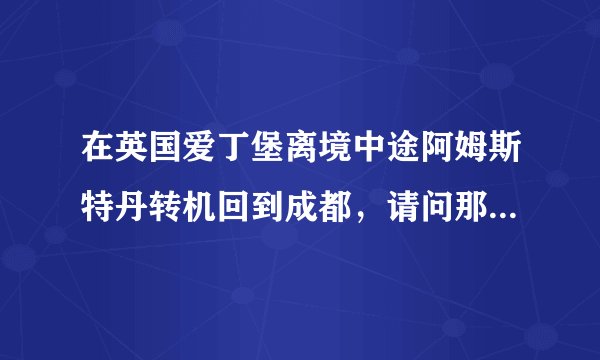 在英国爱丁堡离境中途阿姆斯特丹转机回到成都，请问那个退税能到阿姆斯特丹机场办理吗？