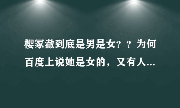 樱冢澈到底是男是女？？为何百度上说她是女的，又有人说他是男的 高手来解一下吧