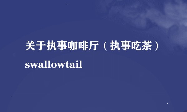 关于执事咖啡厅(执事吃茶)swallowtail