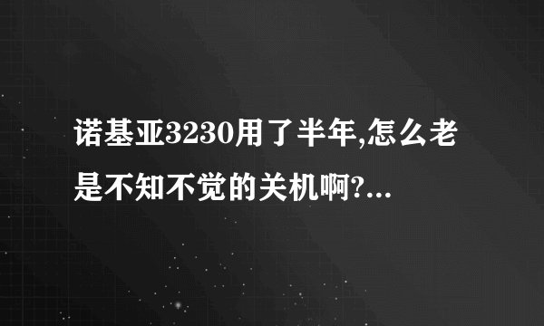 诺基亚3230用了半年,怎么老是不知不觉的关机啊?什么原因?
