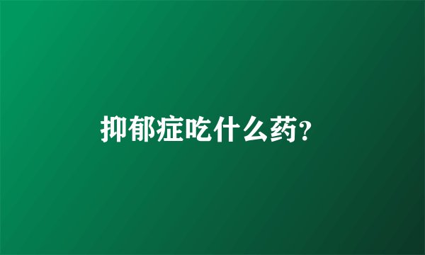 抑郁症吃什么药？