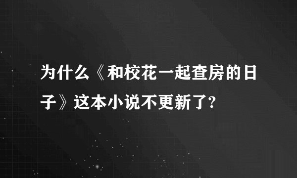 为什么《和校花一起查房的日子》这本小说不更新了?