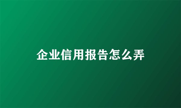 企业信用报告怎么弄