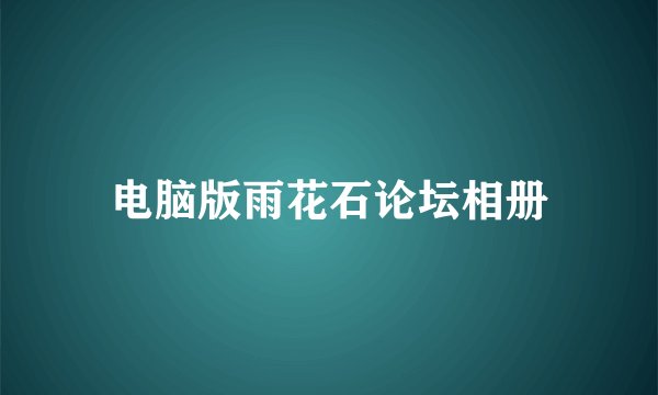 电脑版雨花石论坛相册