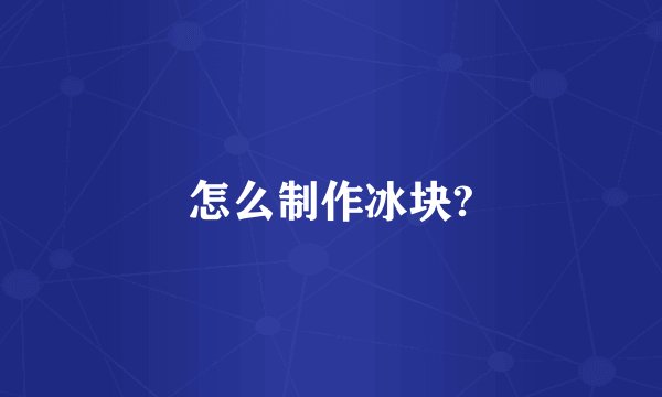 怎么制作冰块?