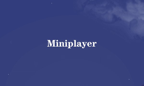 Miniplayer