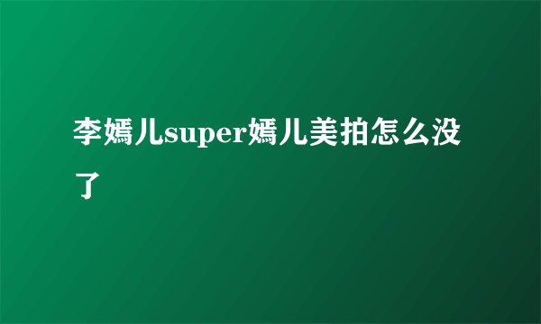 李嫣儿super嫣儿美拍怎么没了