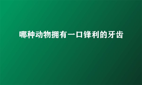 哪种动物拥有一口锋利的牙齿