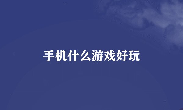手机什么游戏好玩
